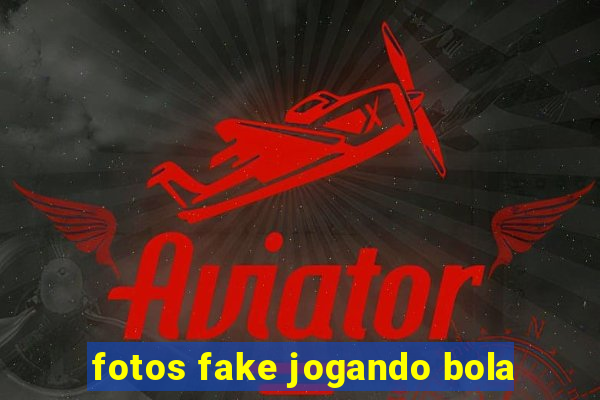 fotos fake jogando bola